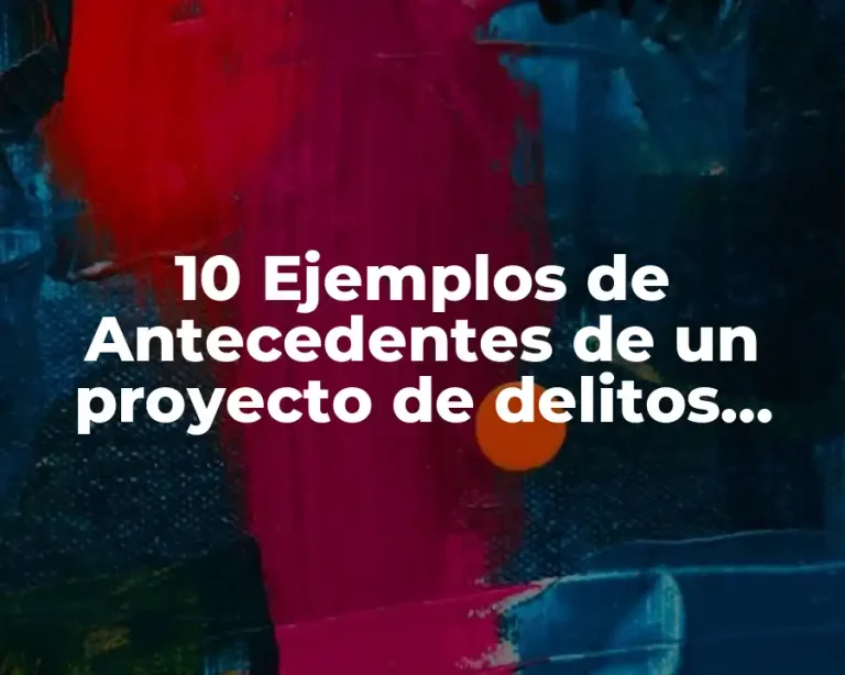 10 Ejemplos de Antecedentes de un proyecto de delitos informáticos