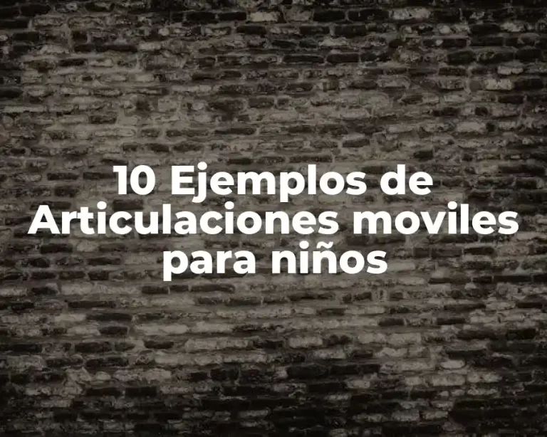 10 Ejemplos de Articulaciones moviles para niños