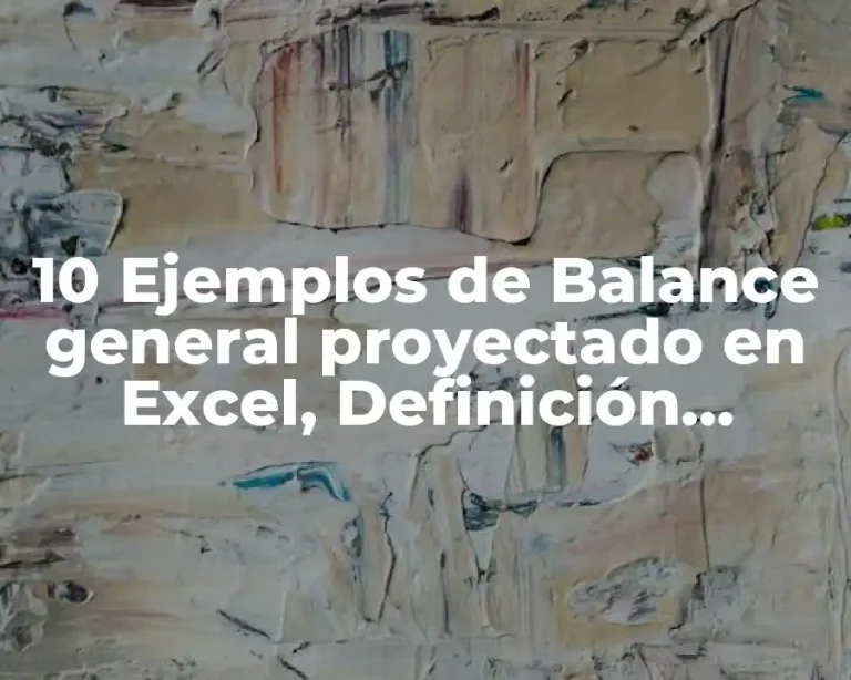 10 Ejemplos de Balance general proyectado en Excel, Definición, Diferencias y para que sirve