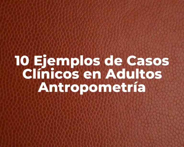 10 Ejemplos de Casos Clínicos en Adultos Antropometría