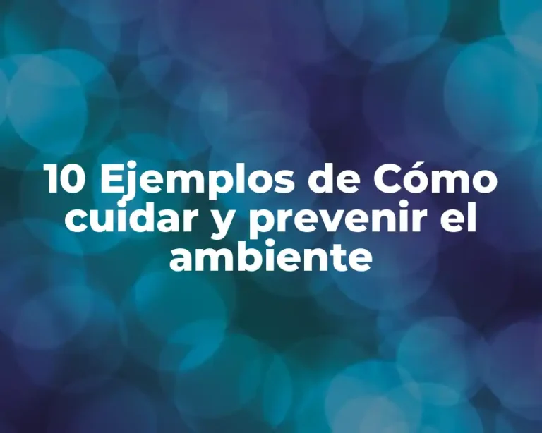 10 Ejemplos de Cómo cuidar y prevenir el ambiente
