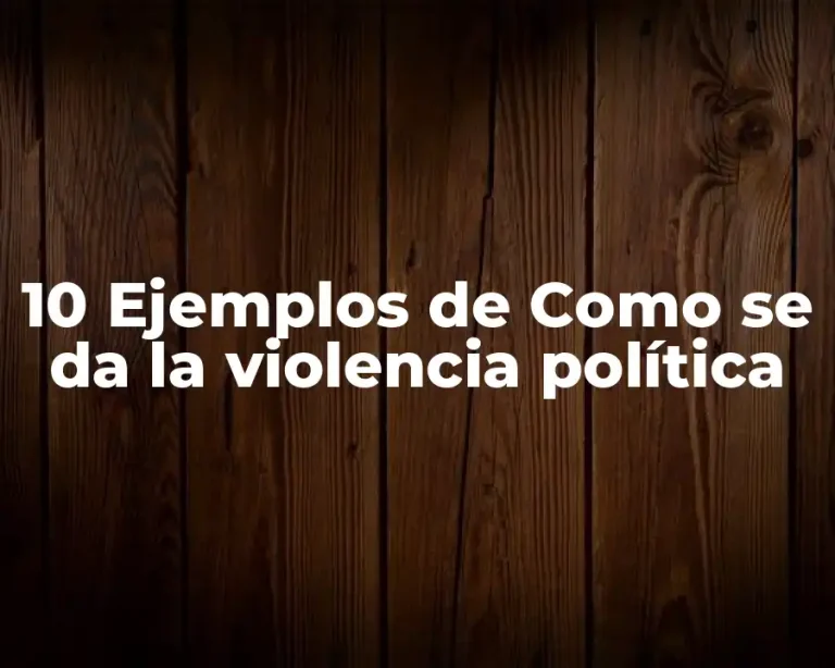 10 Ejemplos de Como se da la violencia política