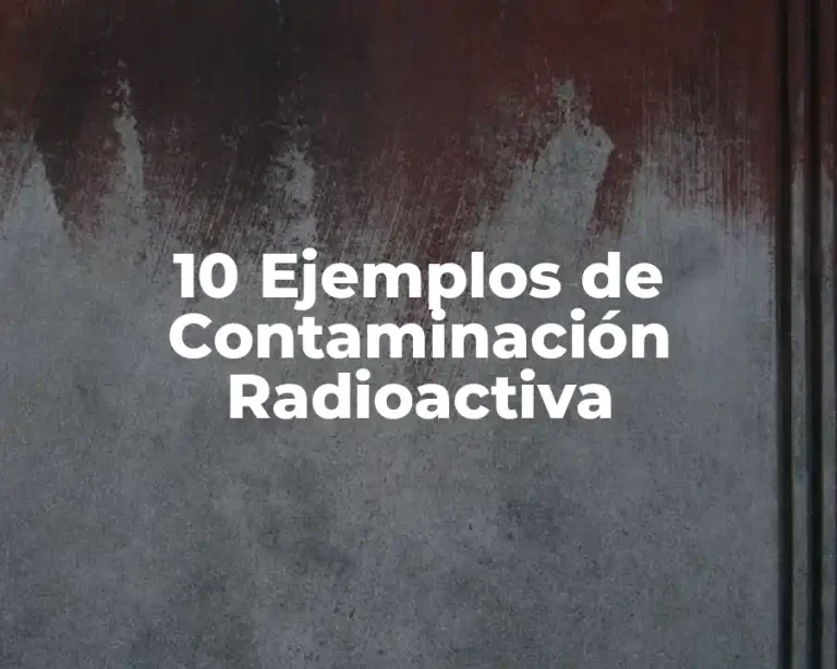 10 Ejemplos de Contaminación Radioactiva