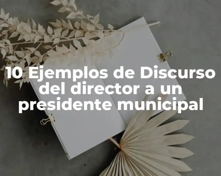 10 Ejemplos de Discurso del director a un presidente municipal