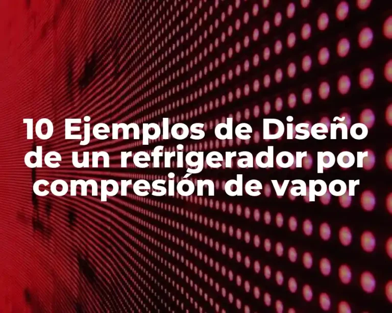 10 Ejemplos de Diseño de un refrigerador por compresión de vapor