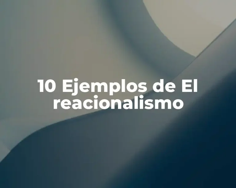 10 Ejemplos de El reacionalismo