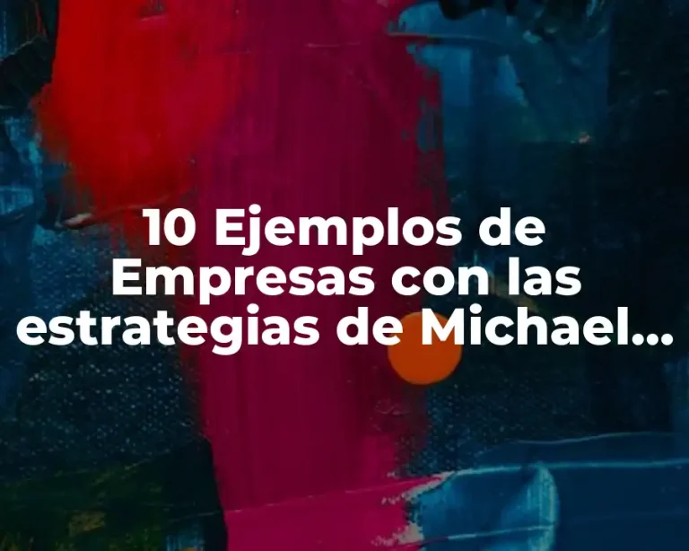 10 Ejemplos de Empresas con las estrategias de Michael Porter