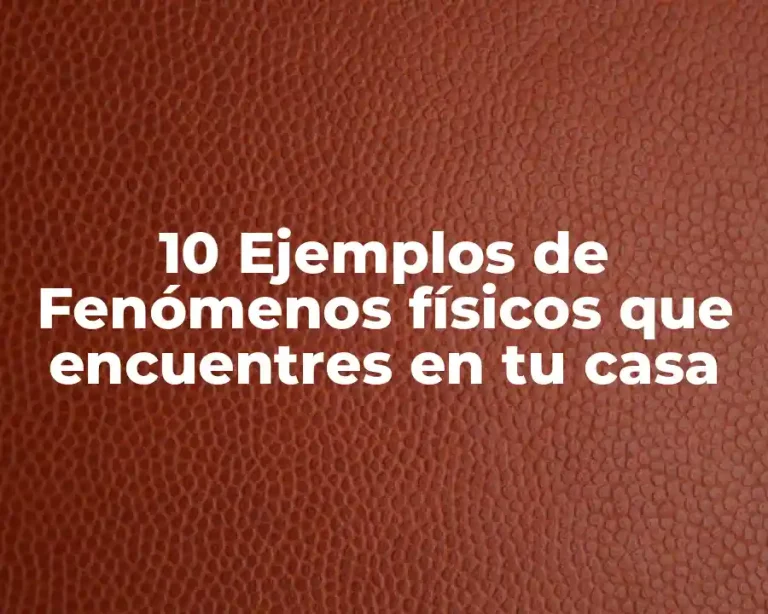 10 Ejemplos de Fenómenos físicos que encuentres en tu casa