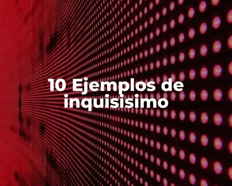 10 Ejemplos de inquisisimo