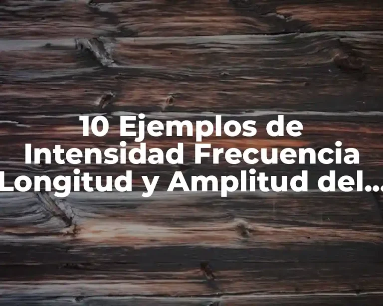 10 Ejemplos de Intensidad Frecuencia Longitud y Amplitud del Sonido Física