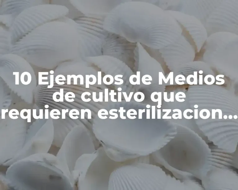10 Ejemplos de Medios de cultivo que requieren esterilizacion por filtracion