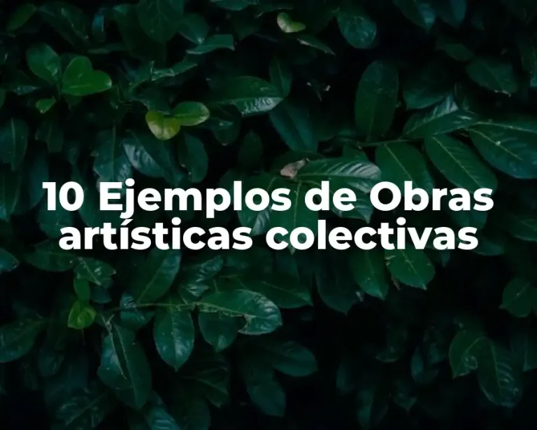 10 Ejemplos de Obras artísticas colectivas