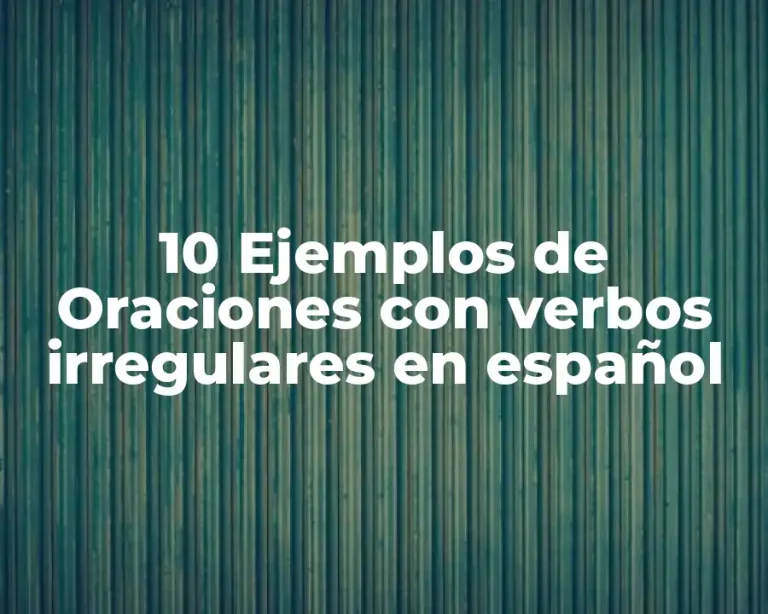 10 Ejemplos de Oraciones con verbos irregulares en español