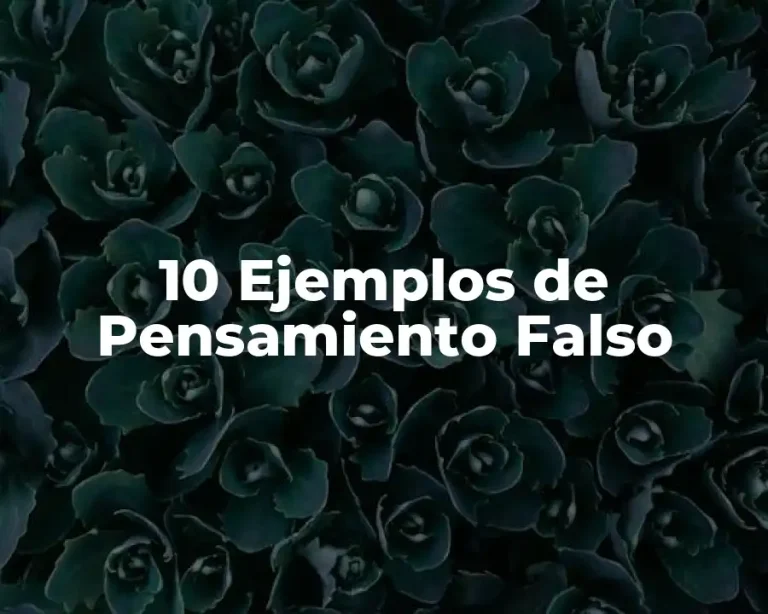 10 Ejemplos de Pensamiento Falso