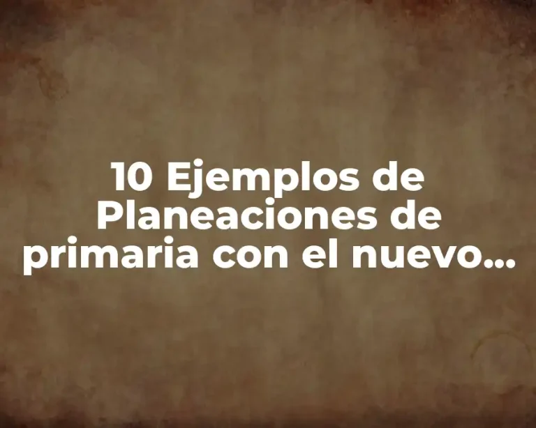 10 Ejemplos de Planeaciones de primaria con el nuevo modelo educativo
