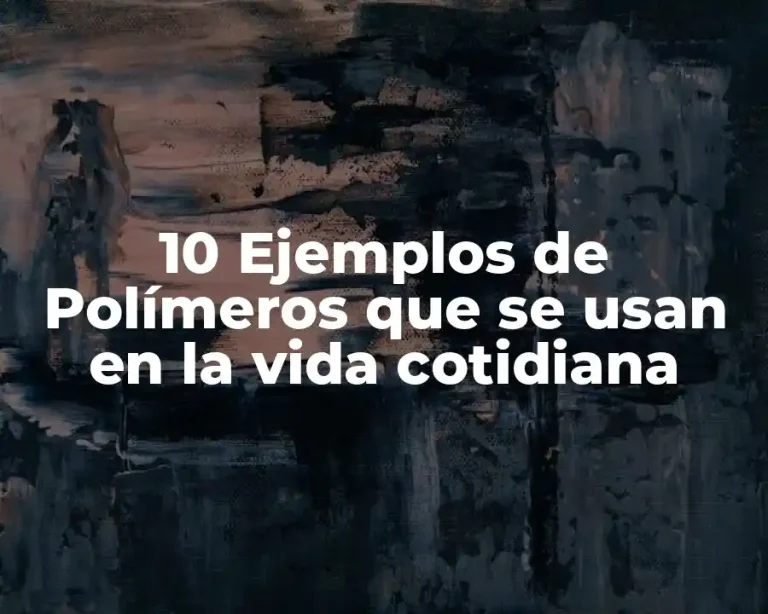 10 Ejemplos de Polímeros que se usan en la vida cotidiana