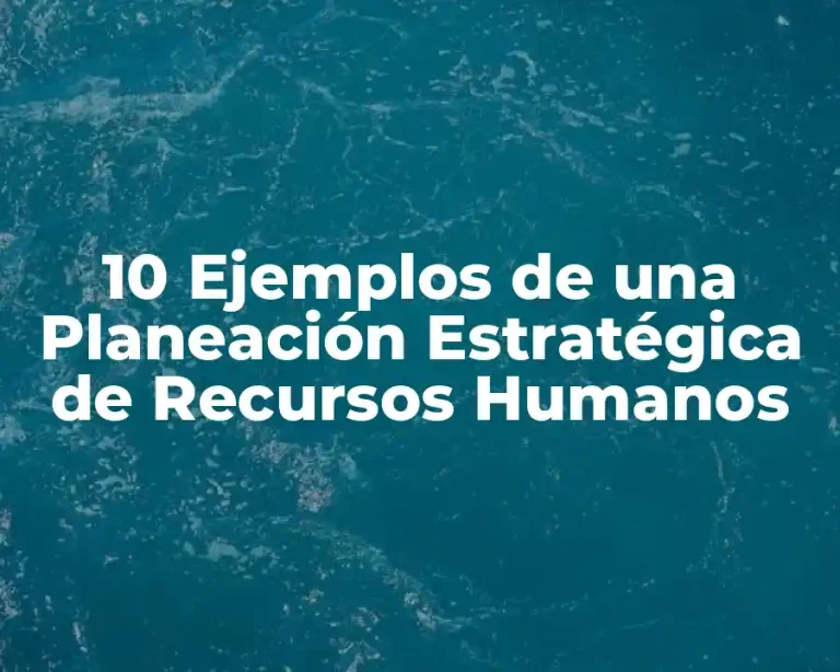 10 Ejemplos de una Planeación Estratégica de Recursos Humanos