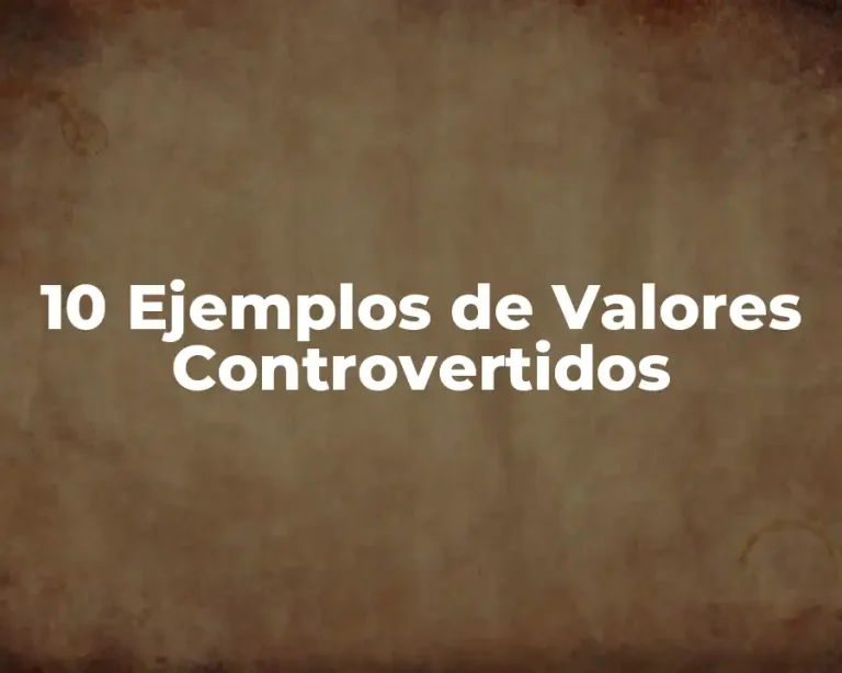 10 Ejemplos de Valores Controvertidos