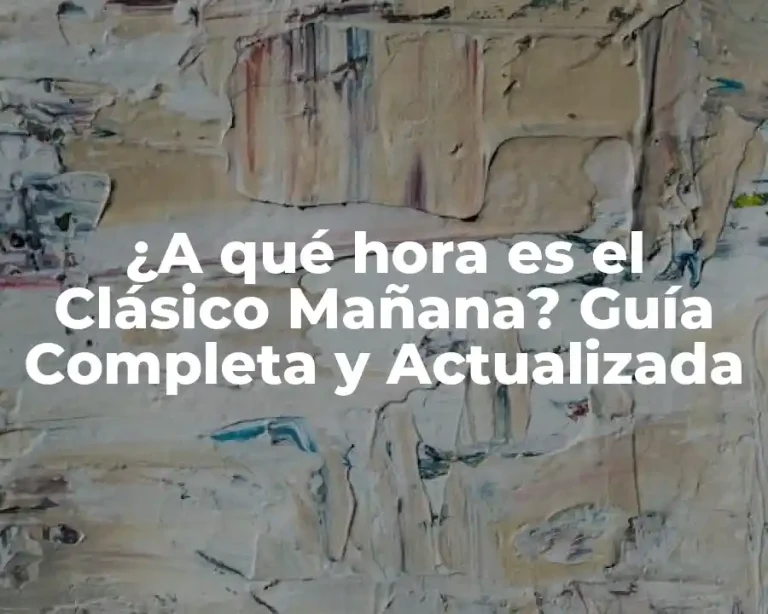 ¿A qué hora es el Clásico Mañana? Guía Completa y Actualizada