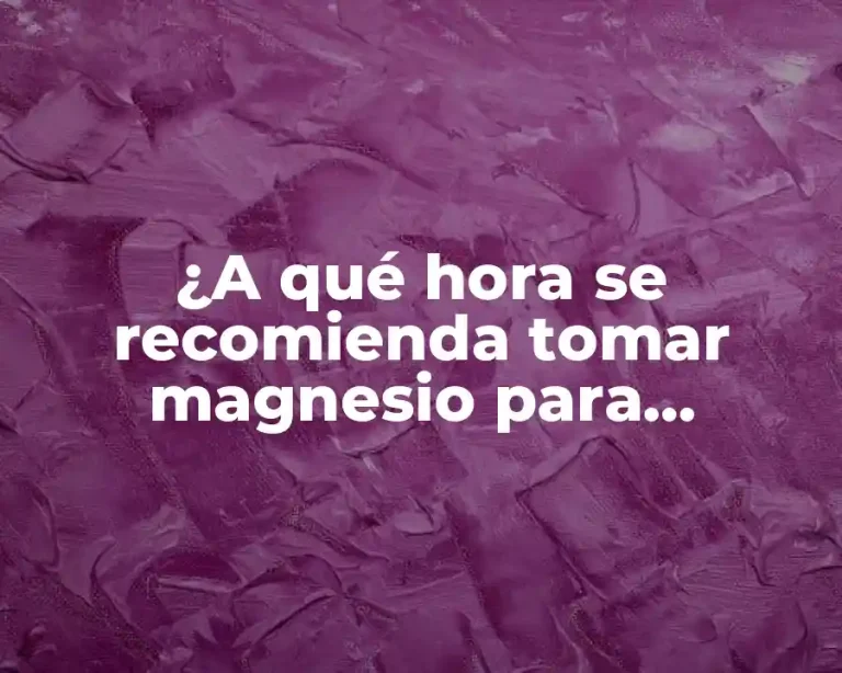 ¿A qué hora se recomienda tomar magnesio para maximizar sus beneficios?