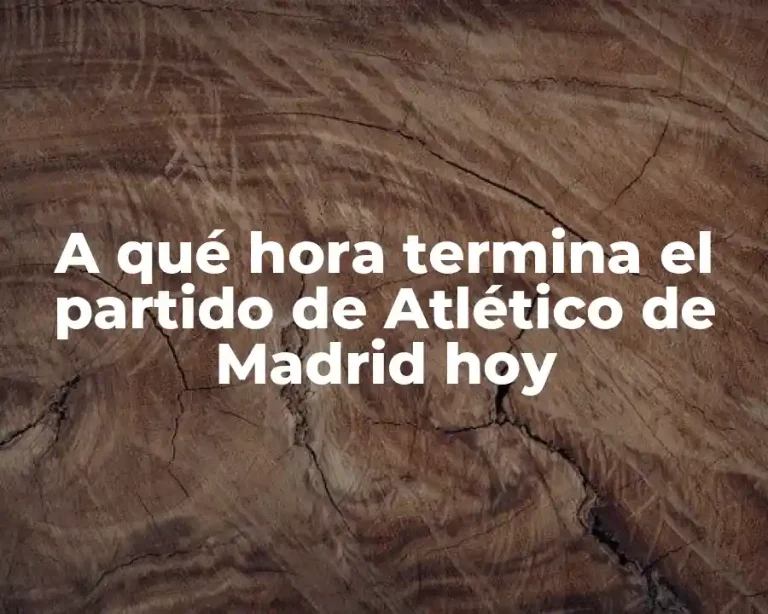 A qué hora termina el partido de Atlético de Madrid hoy