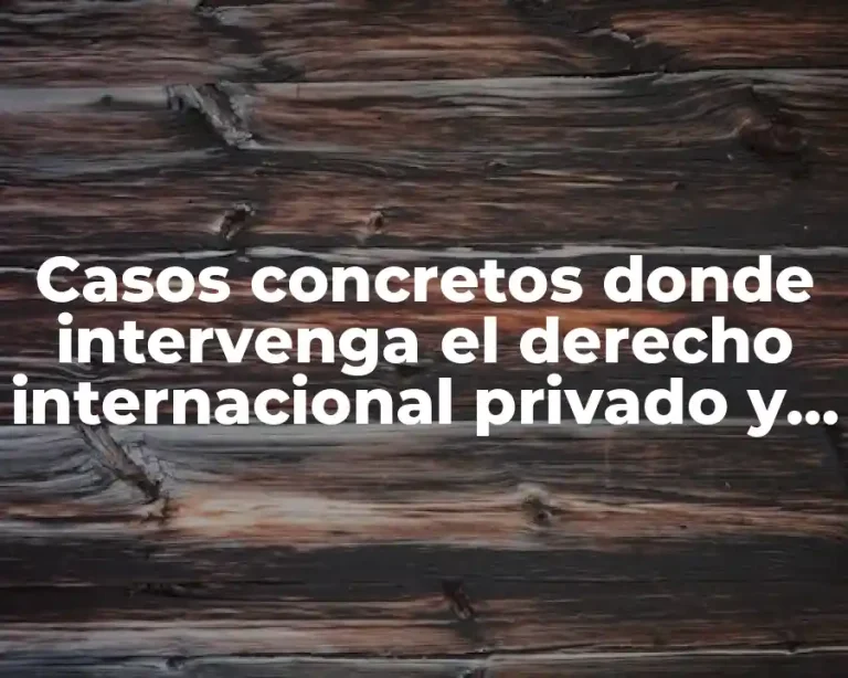 Casos concretos donde intervenga el derecho internacional privado y Significado