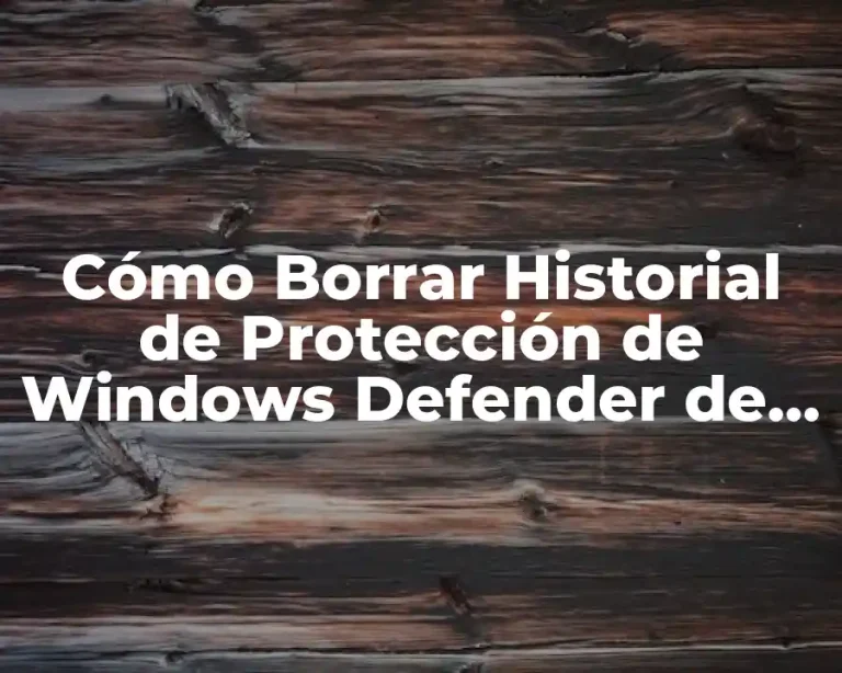 Cómo Borrar Historial de Protección de Windows Defender de Forma Segura