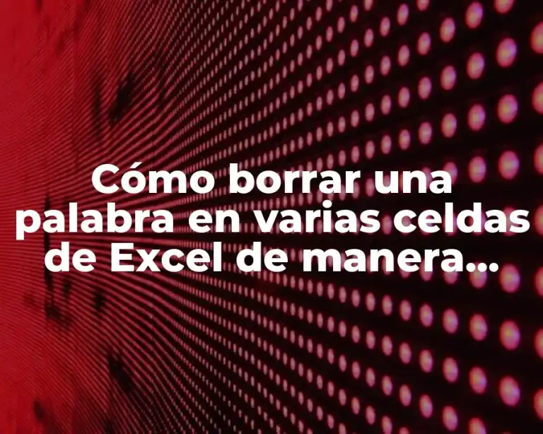 Cómo borrar una palabra en varias celdas de Excel de manera rápida y eficiente