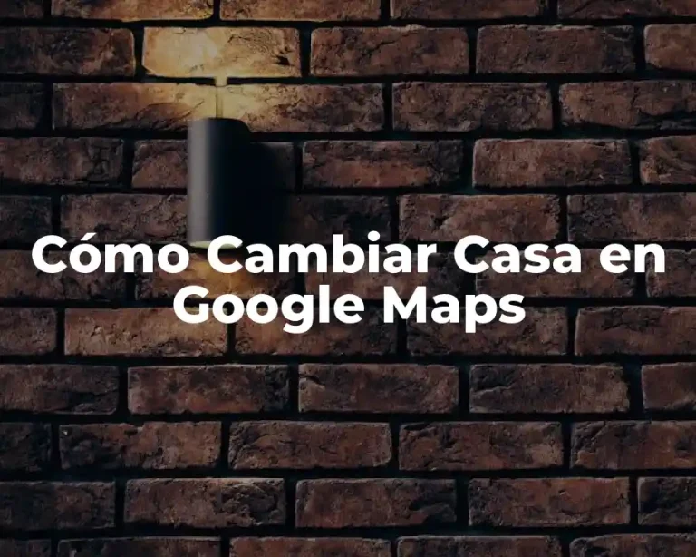 Cómo Cambiar Casa en Google Maps