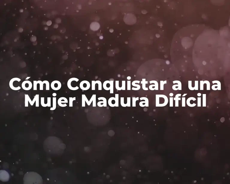 Cómo Conquistar a una Mujer Madura Difícil
