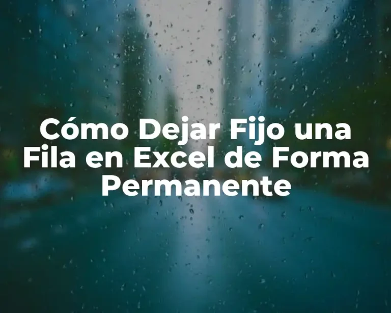 Cómo Dejar Fijo una Fila en Excel de Forma Permanente