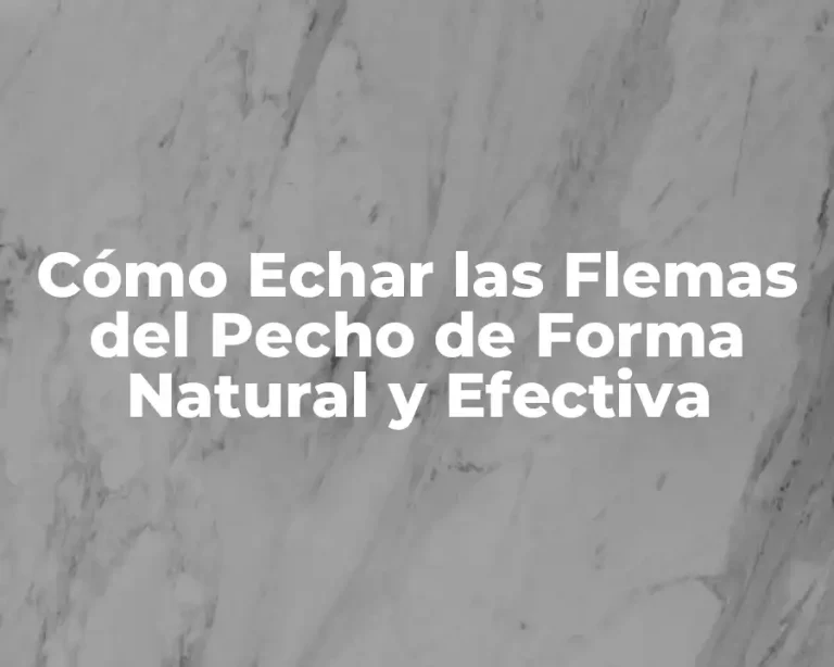Cómo Echar las Flemas del Pecho de Forma Natural y Efectiva
