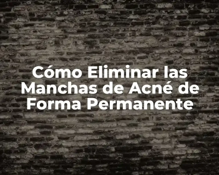 Cómo Eliminar las Manchas de Acné de Forma Permanente