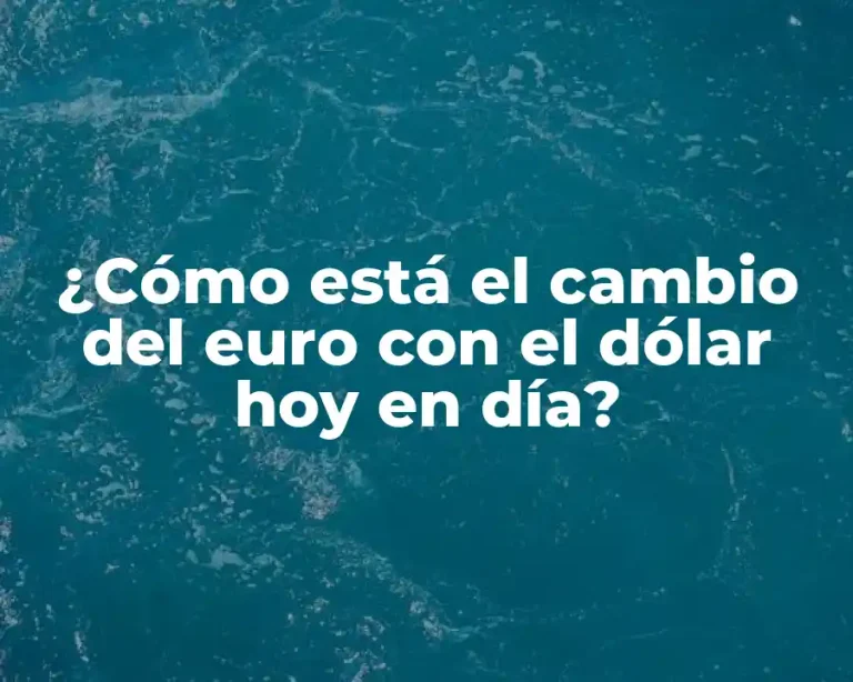 ¿Cómo está el cambio del euro con el dólar hoy en día?