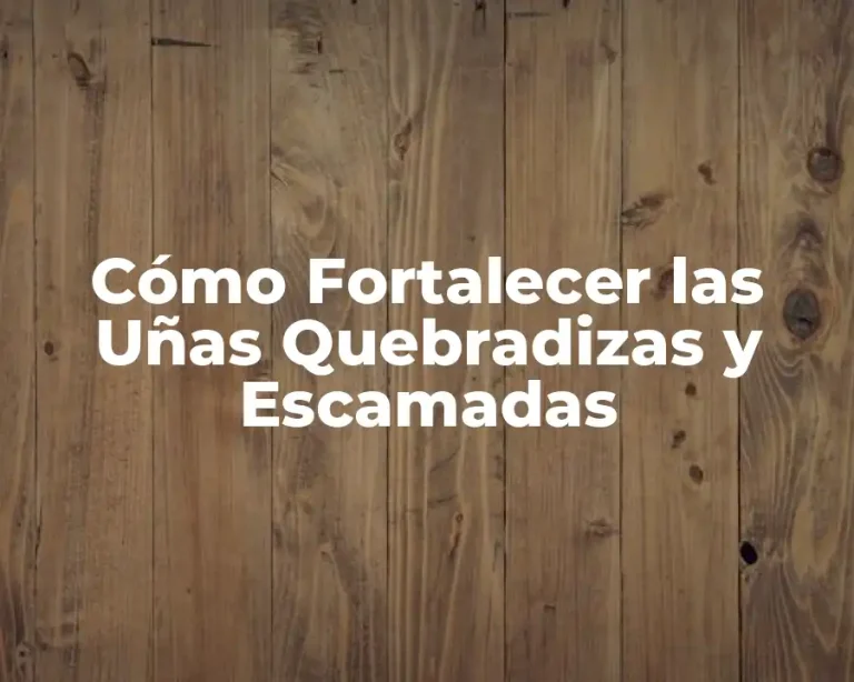 Cómo Fortalecer las Uñas Quebradizas y Escamadas