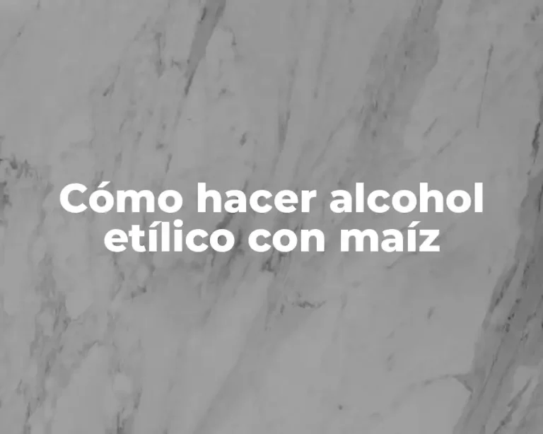 Cómo hacer alcohol etílico con maíz