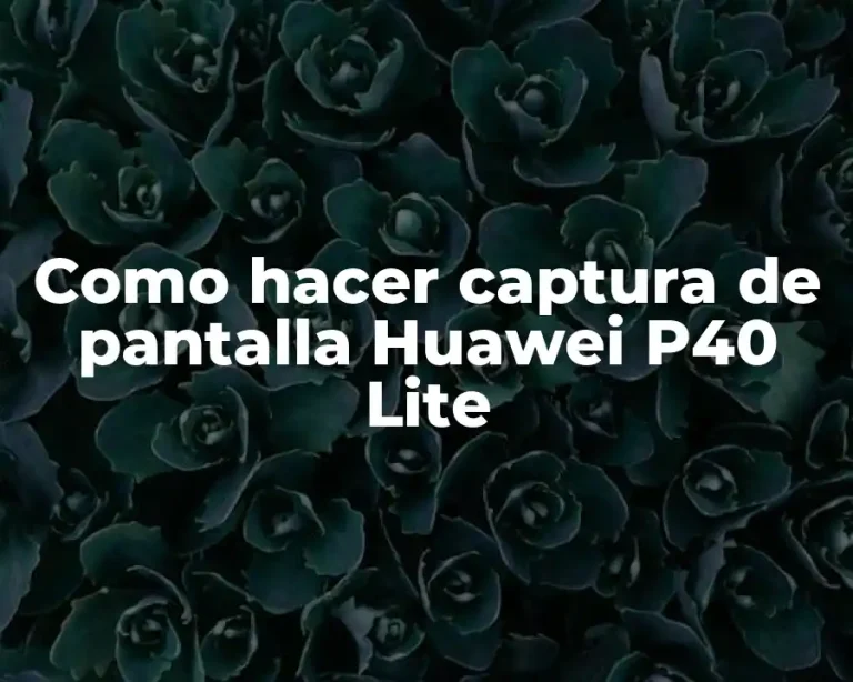 Como hacer captura de pantalla Huawei P40 Lite