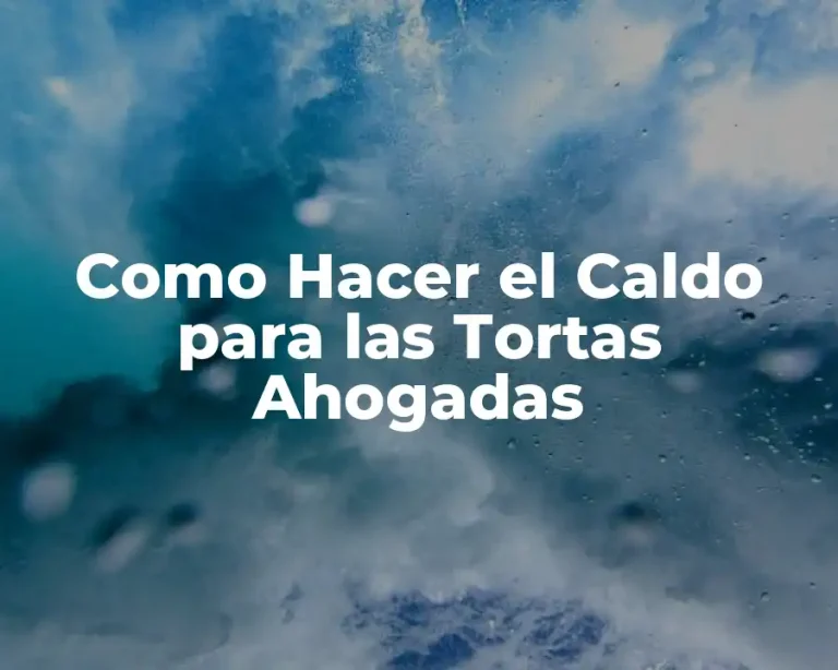 Como Hacer el Caldo para las Tortas Ahogadas
