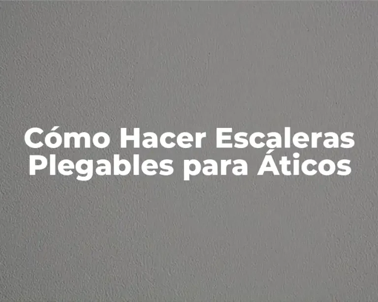 Cómo Hacer Escaleras Plegables para Áticos