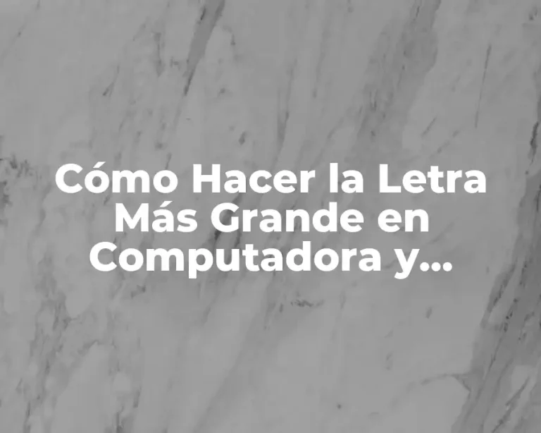 Cómo Hacer la Letra Más Grande en Computadora y Teléfono Móvil