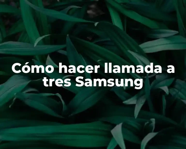 Cómo hacer llamada a tres Samsung