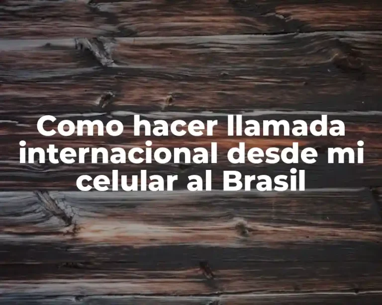 Como hacer llamada internacional desde mi celular al Brasil