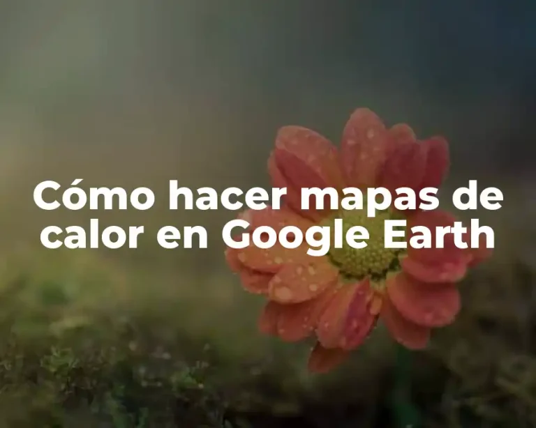 Cómo hacer mapas de calor en Google Earth
