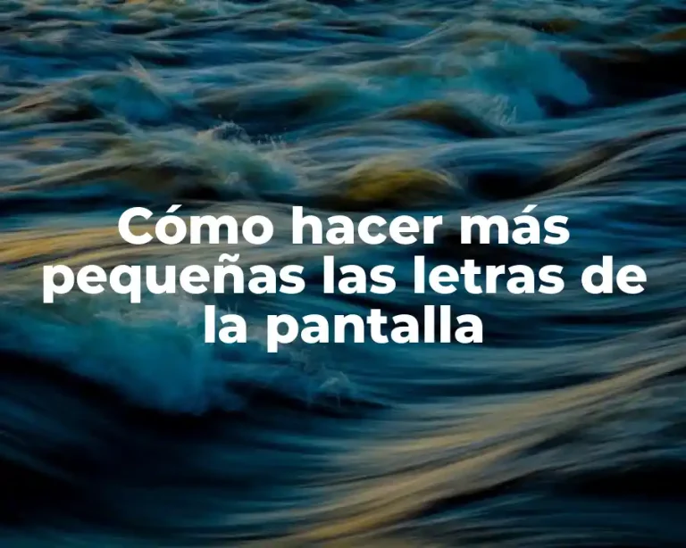 Cómo hacer más pequeñas las letras de la pantalla