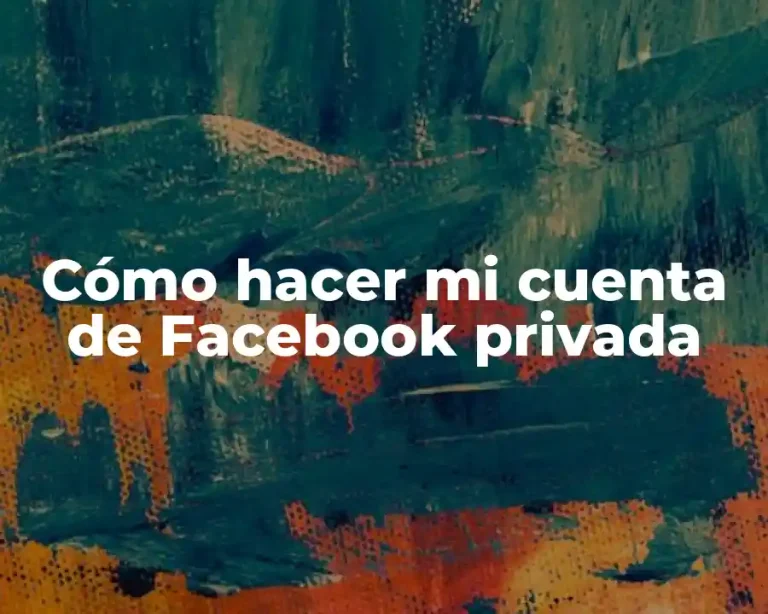 Cómo hacer mi cuenta de Facebook privada