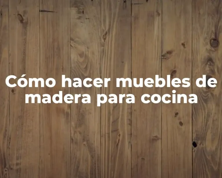 Cómo hacer muebles de madera para cocina