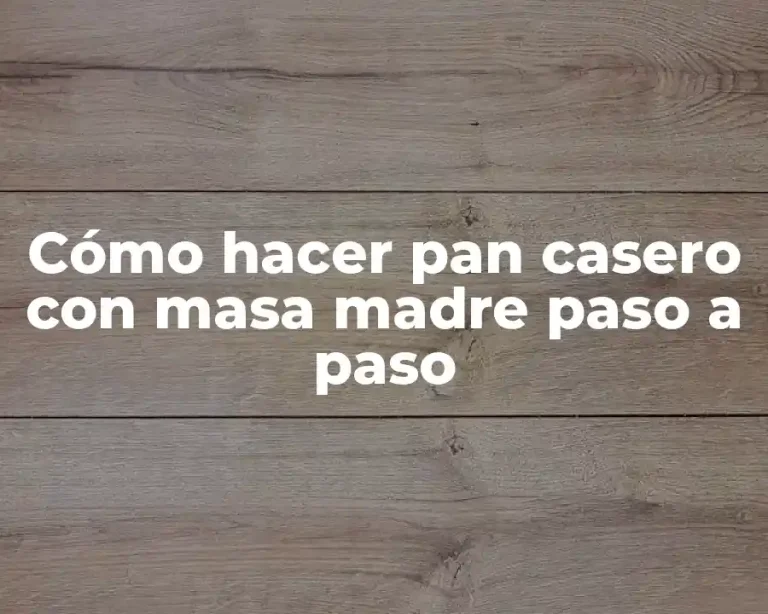 Cómo hacer pan casero con masa madre paso a paso