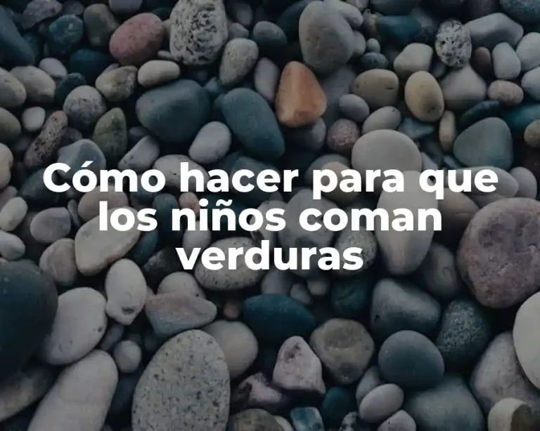 Cómo hacer para que los niños coman verduras