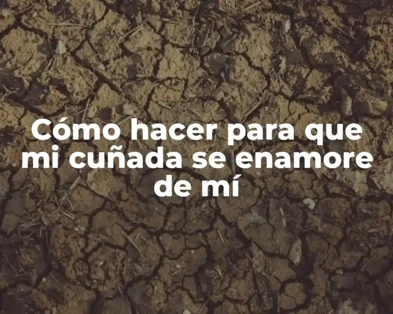 Cómo hacer para que mi cuñada se enamore de mí
