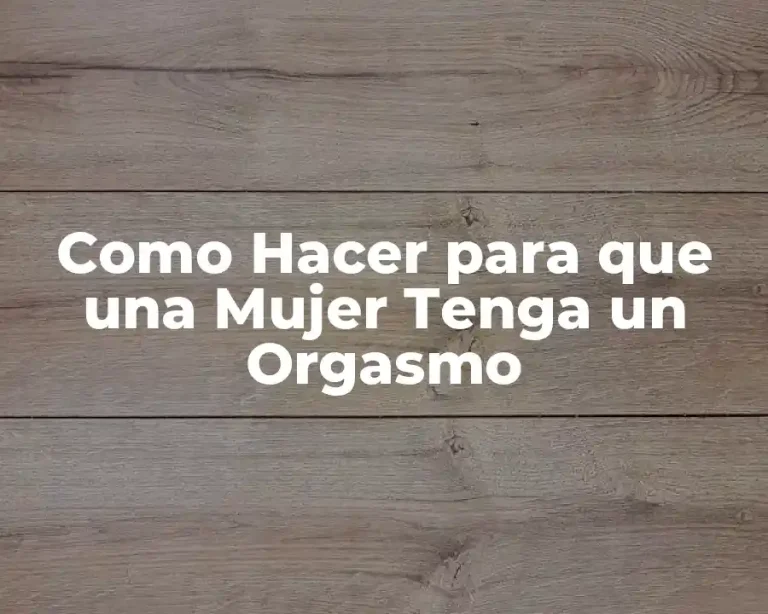 Como Hacer para que una Mujer Tenga un Orgasmo